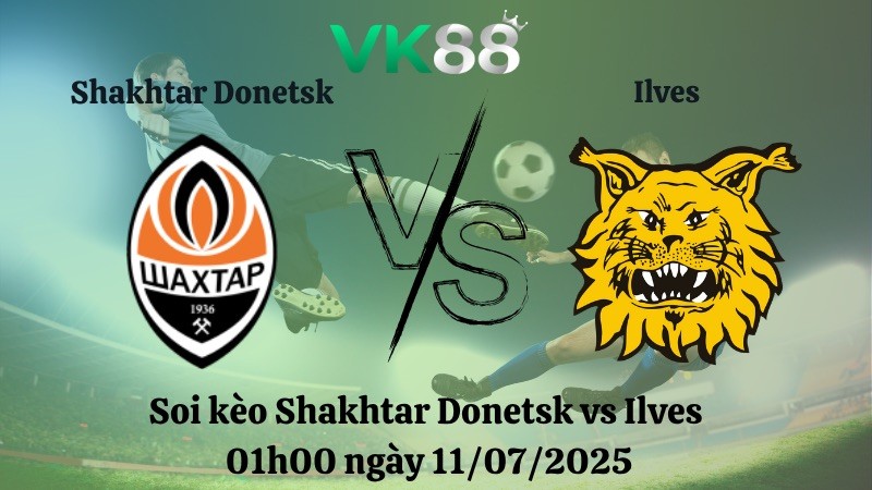 VK88 Nhận định soi kèo Shakhtar Donetsk vs Ilves 01h00 ngày 11/07/2025 - Vòng loại Europa League