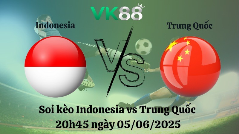 VK88 Nhận định soi kèo Indonesia vs Trung Quốc 20h45 ngày 05/06/2025 - Vòng loại World Cup