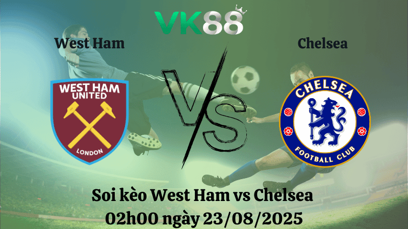 VK88 Nhận định soi kèo West Ham vs Chelsea 02h00 ngày 23/08/2025 – Ngoại hạng Anh