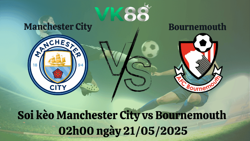 VK88 Nhận định soi kèo Manchester City vs Bournemouth 02h00 ngày 21/05/2025 - Ngoại hạng Anh