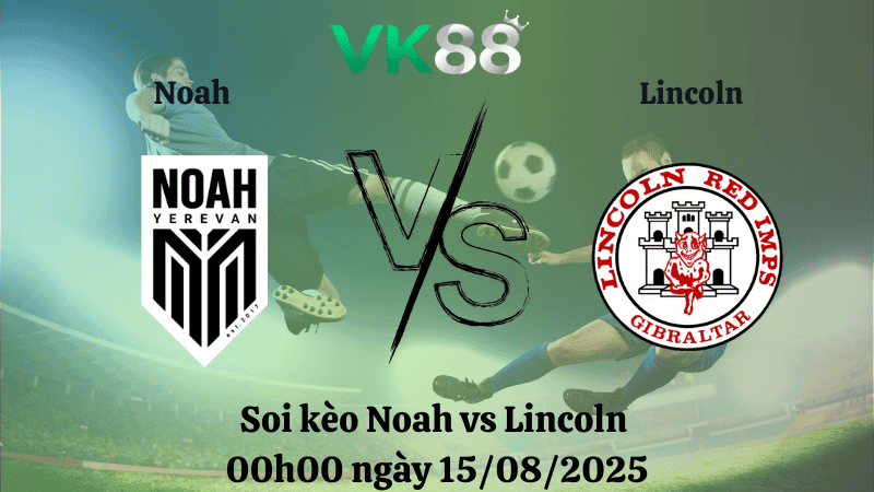 VK88 Nhận định soi kèo Noah vs Lincoln 00h00 ngày 15/08/2025 - Vòng loại Europa League