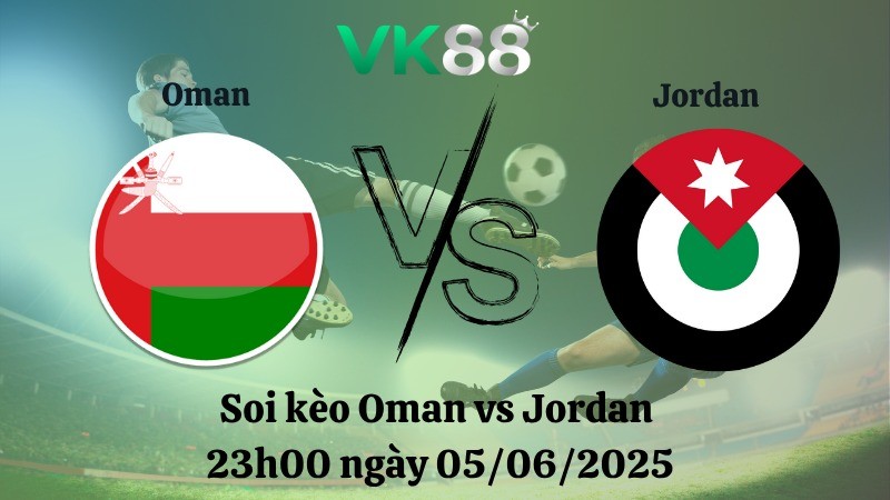 VK88 Nhận định soi kèo Oman vs Jordan 23h00 ngày 05/06/2025 - Vòng loại World Cup