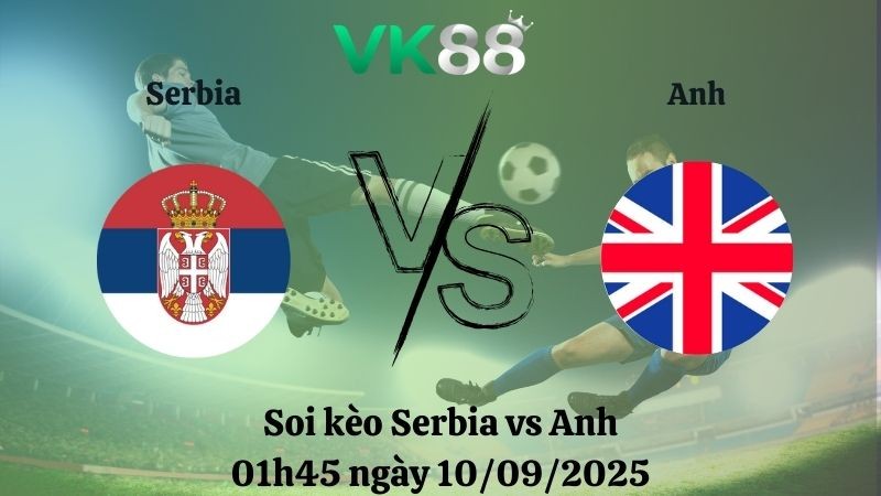VK88 Nhận định soi kèo Serbia vs Anh 01h45 ngày 10/09/2025 – Vòng loại World Cup 2026