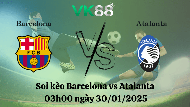 VK88 Nhận định soi kèo Barcelona vs Atalanta 03h00 ngày 30/01/2025 - Champions League