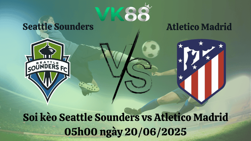 VK88 Nhận định soi kèo Seattle Sounders vs Atletico Madrid 05:00 ngày 20/06/2025 - FIFA Club World Cup