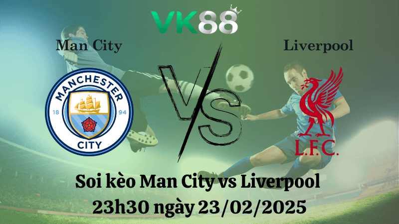 VK88 Nhận định soi kèo Man City vs Liverpool 23h30 ngày 23/02/2025 - Ngoại Hạng Anh