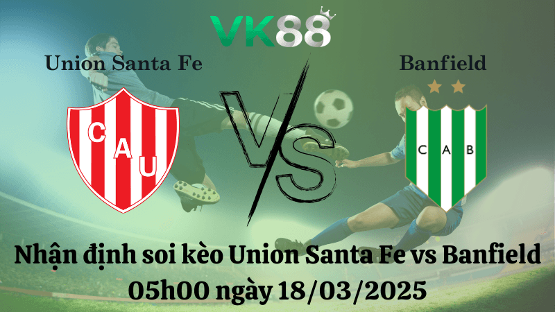 VK88 Nhận định soi kèo Union Santa Fe vs Banfield 05h00 ngày 18/03/2025 - VĐQG Argentina