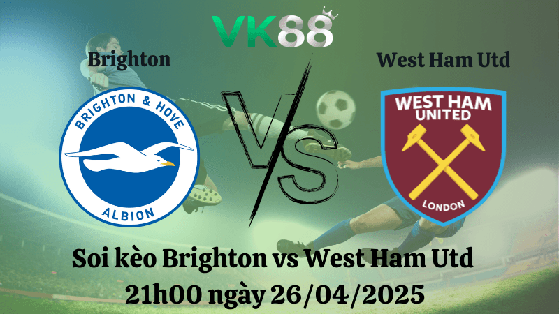 VK88 Nhận định soi kèo Brighton vs West Ham Utd 21h00 ngày 26/04/2025 - Ngoại hạng Anh