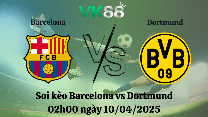 VK88 Nhận định soi kèo Barcelona vs Dortmund 02h00 ngày 10/04/2025 - Champions League