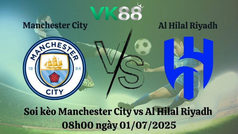 VK88 Nhận định soi kèo Manchester City vs Al Hilal Riyadh 08h00 ngày 01/07/2025 - FIFA Club World Cup