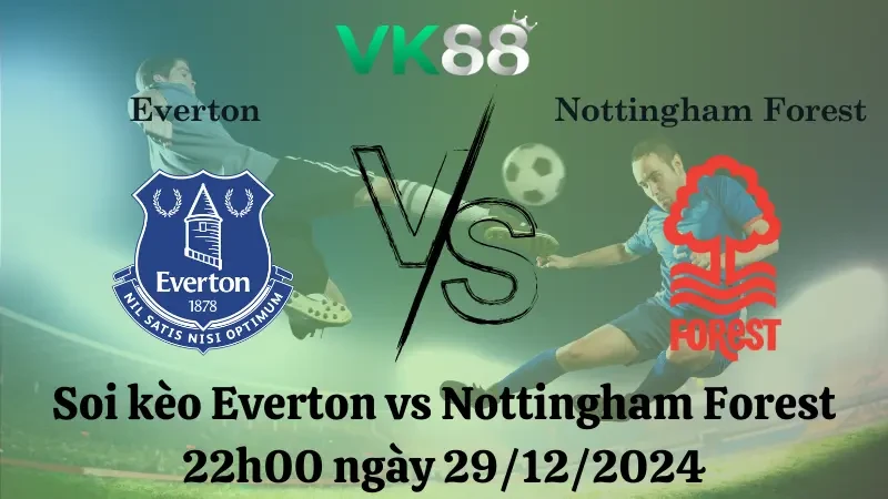 VK88 Nhận định soi kèo Everton vs Nottingham Forest 22h00 ngày 29/12/2024 – Ngoại Hạng Anh