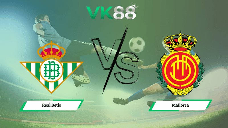 VK88 Nhận định soi kèo Real Betis vs Mallorca 03h00 ngày 03/11/2025 - La Liga