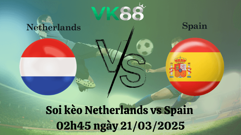 VK88 Nhận định soi kèo Hà Lan vs Tây Ban Nha 02h45 ngày 21/03/2025 - UEFA Nations League