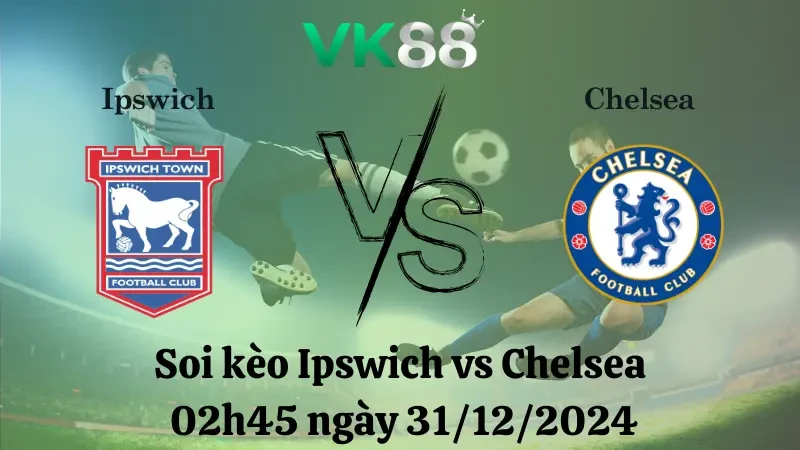 VK88 Nhận định soi kèo Ipswich vs Chelsea 02h45 ngày 31/12/2024 – Ngoại Hạng Anh