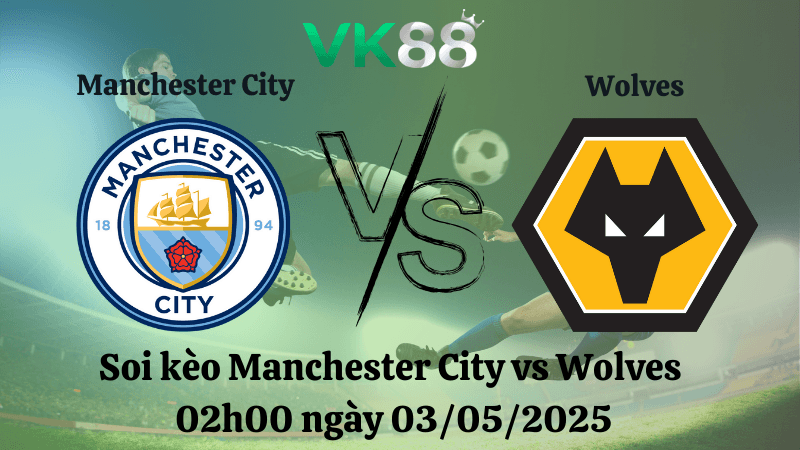 VK88 Nhận định soi kèo Manchester City vs Wolves 02h00 ngày 03/05/2025 - Ngoại hạng Anh