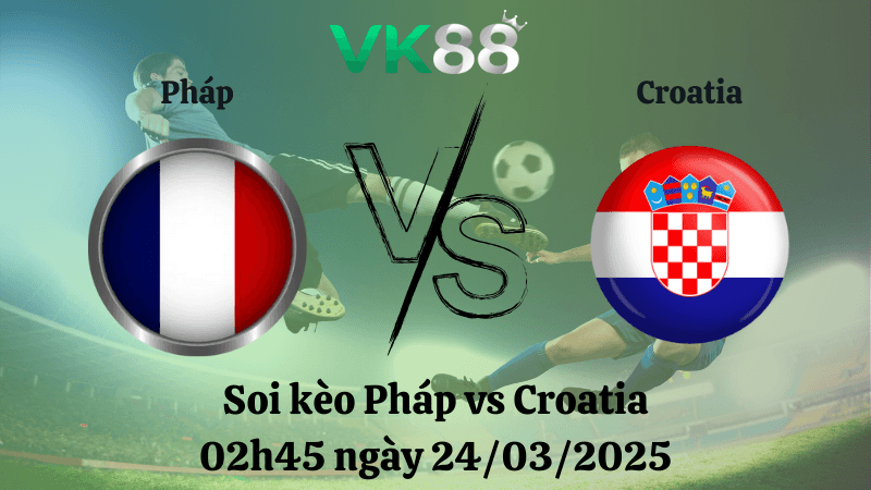 VK88 Nhận định soi kèo Pháp vs Croatia 02h45 ngày 24/03/2025 - UEFA Nations League