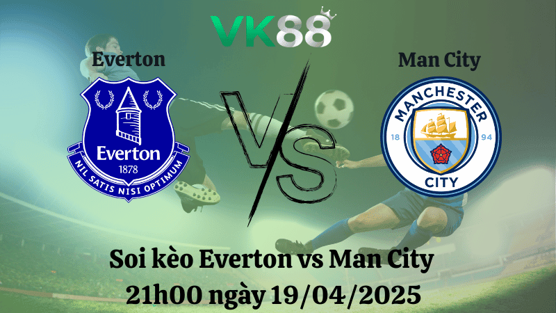 VK88 Nhận định soi kèo Everton vs Man City 21h00 ngày 19/04/2025 - Ngoại hạng Anh