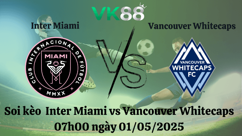 VK88 Nhận định soi kèo Inter Miami vs Vancouver Whitecaps 07h00 ngày 01/05/2025 - Concacaf Champions Cup