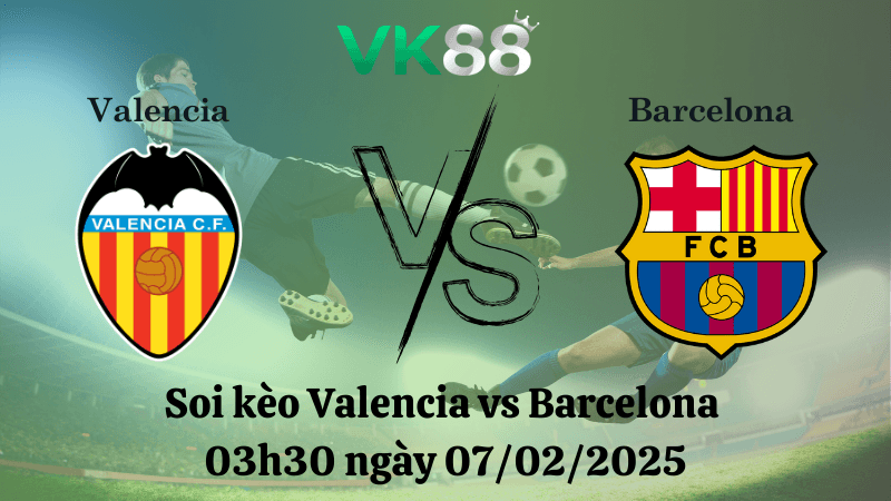VK88 Nhận định soi kèo Valencia vs Barcelona 03h30 ngày 07/02/2025 - Cúp nhà vua
