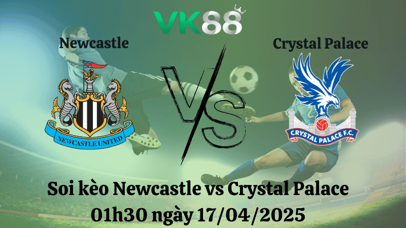 VK88 Nhận định soi kèo Newcastle vs Crystal Palace 01h30 ngày 17/04/2025 - Ngoại hạng Anh