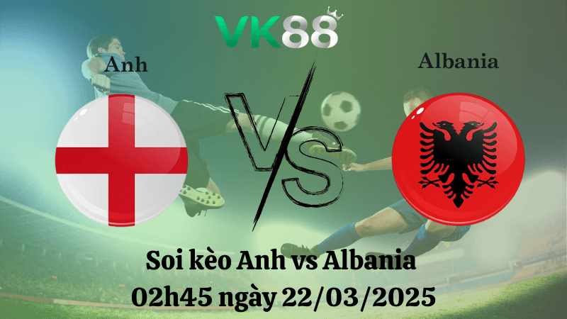 VK88 Nhận định soi kèo Anh vs Albania 02h45 ngày 22/03/2025 - Vòng loại World Cup 2026