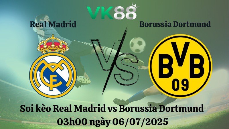 VK88 Nhận định soi kèo Real Madrid vs Borussia Dortmund 03h00 ngày 06/07/2025 – FIFA Club World Cup