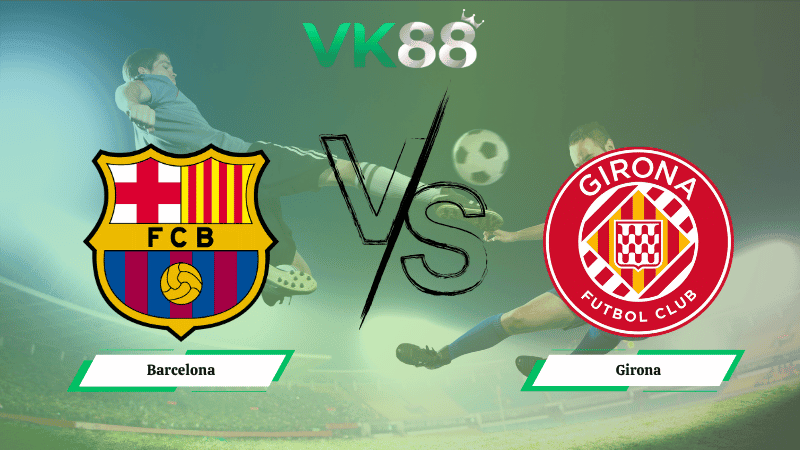 VK88 Nhận định soi kèo Barcelona vs Girona 21h15 ngày 18/10/2025 – La Liga