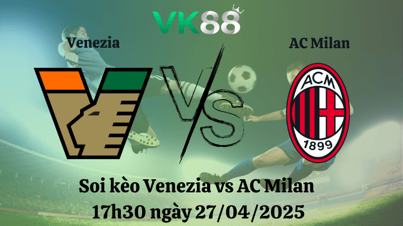 VK88 Nhận định soi kèo Venezia vs AC Milan 17h30 ngày 27/04/2025 - Serie A