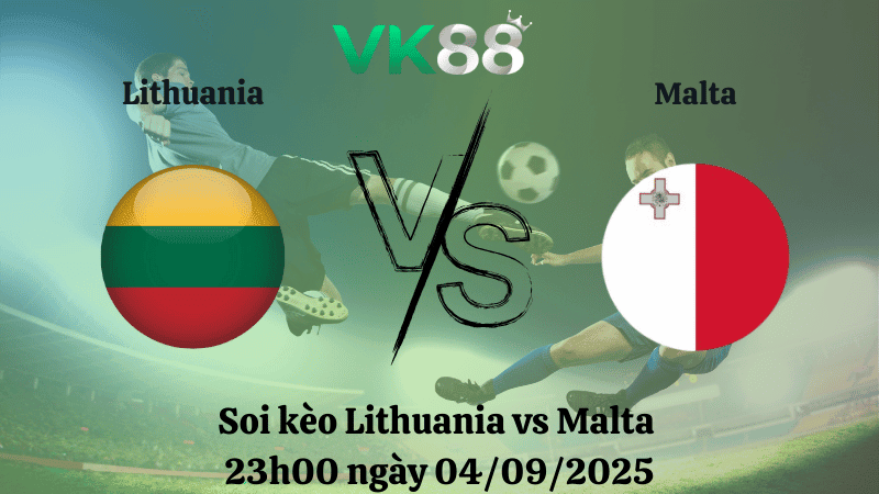 VK88 Nhận định soi kèo Lithuania vs Malta 23h00 ngày 04/09/2025 – Vòng loại World Cup 2026