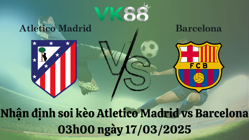 VK88 Nhận định soi kèo Atletico Madrid vs Barcelona 03h00 ngày 17/03/2025 - La Liga