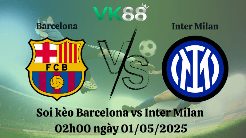 VK88 Nhận định soi kèo Barcelona vs Inter Milan 02h00 ngày 01/05/2025 - Champions League