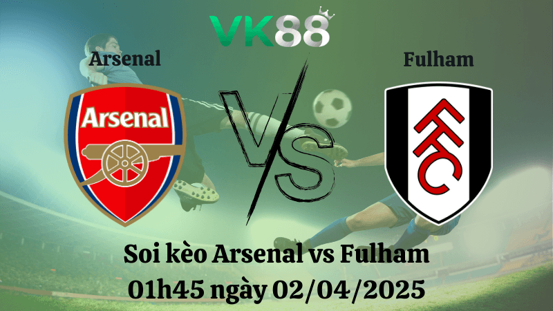 VK88 Nhận định soi kèo Arsenal vs Fulham 01h45 ngày 02/04/2025 - Ngoại hạng Anh