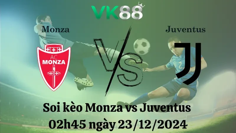 VK88 Nhận định soi kèo Monza vs Juventus 02h45 ngày 23/12/2024 – Serie A
