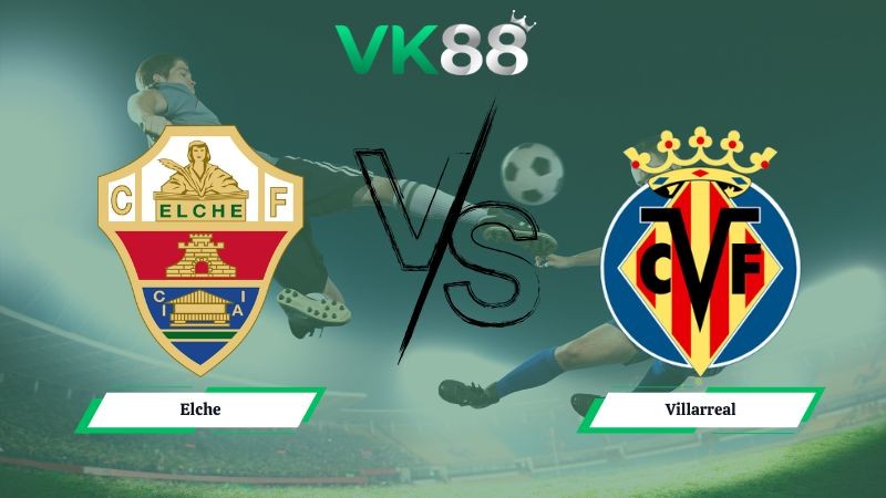 VK88 Nhận định soi kèo Elche vs Villarreal 00h30 ngày 04/01/2026 -  La Liga