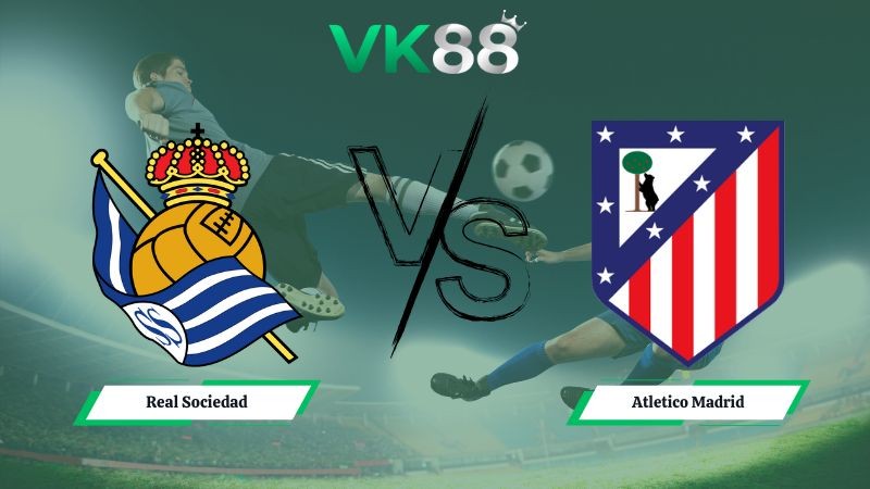 VK88 Nhận định soi kèo Real Sociedad vs Atletico Madrid 03h00 ngày 05/01/2026 – La Liga