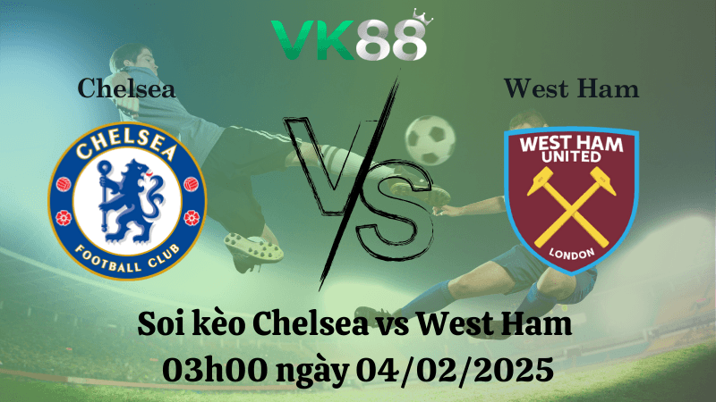 VK88 Nhận định soi kèo Chelsea vs West Ham 03h00 ngày 04/02/2025 - Ngoại Hạng Anh
