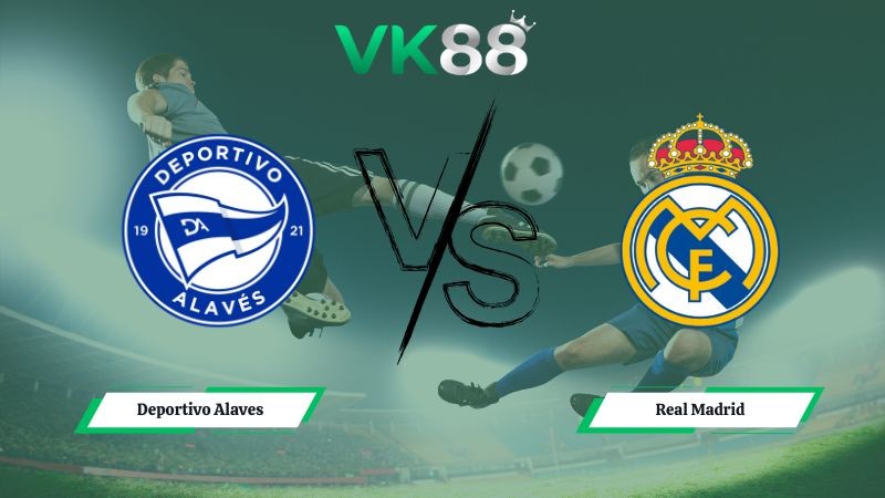 VK88 Nhận định soi kèo Deportivo Alaves vs Real Madrid 03h00 ngày 15/12/2025 – La Liga