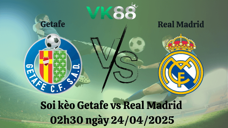 VK88 Nhận định soi kèo Getafe vs Real Madrid 02h30 ngày 24/04/2025 - La Liga