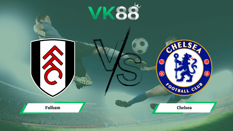 VK88 Nhận định soi kèo Fulham vs Chelsea 02h30 ngày 08/01/2026 – Ngoại hạng Anh