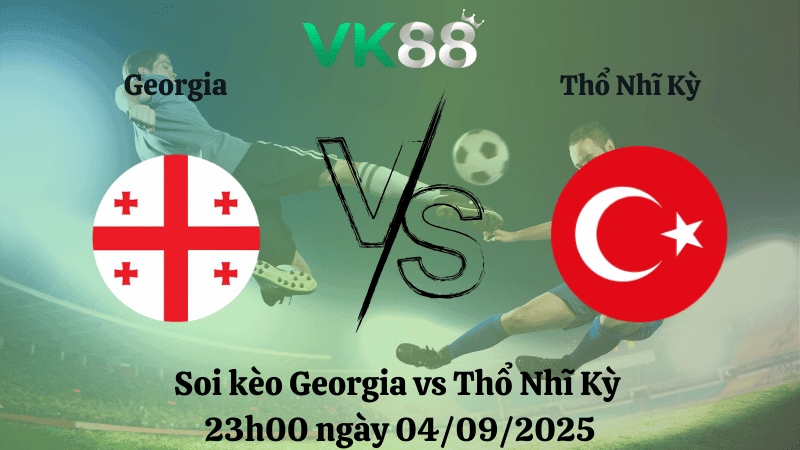 VK88 Nhận định soi kèo Georgia vs Thổ Nhĩ Kỳ 23h00 ngày 04/09/2025 – Vòng loại World Cup 2026