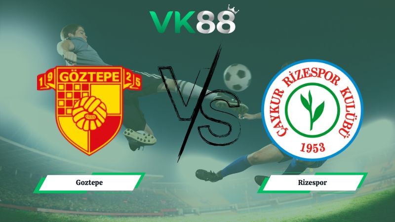 VK88 Nhận định soi kèo Goztepe vs Rizespor 00h00 ngày 20/01/2026 – VĐQG Thổ Nhĩ Kỳ