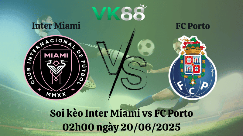 VK88 Nhận định soi kèo Inter Miami vs FC Porto 02:00 ngày 20/06/2025 - FIFA Club World Cup