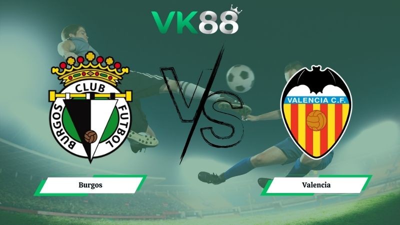 VK88 Nhận định soi kèo Burgos vs Valencia 03h00 ngày 16/01/2026 – Cúp Nhà Vua Tây Ban Nha