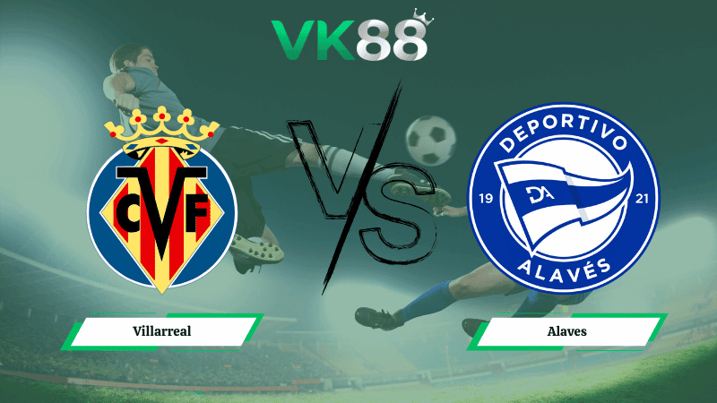 VK88 Nhận định soi kèo Villarreal vs Alaves 22h15 ngày 10/01/2026 – La Liga