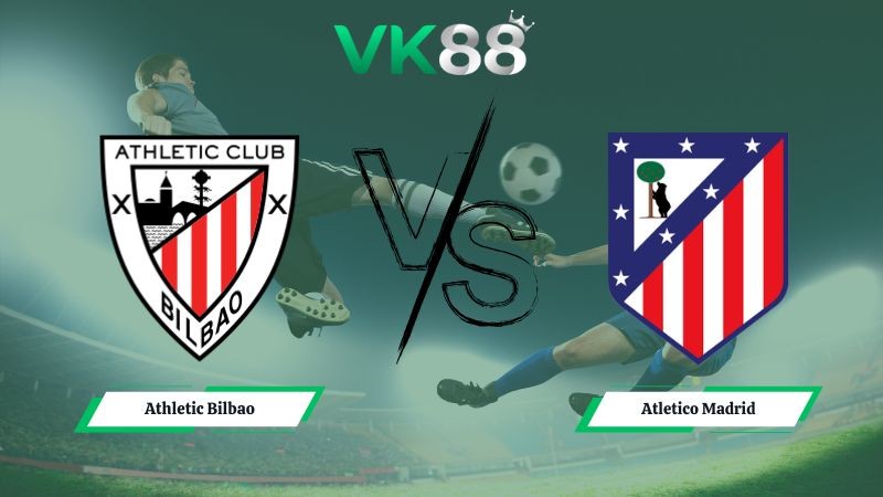 VK88 Nhận định soi kèo Athletic Bilbao vs Atletico Madrid 03h00 ngày 07/12/2025 – La Liga