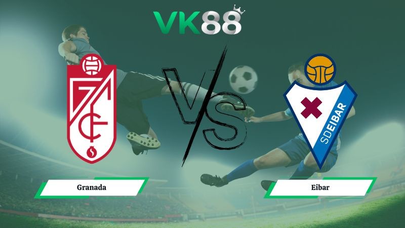 VK88 Nhận định soi kèo Granada vs Eibar 02h30 ngày 20/01/2026 – Hạng 2 Tây Ban Nha