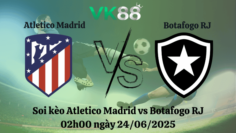 VK88 Nhận định soi kèo Atletico Madrid vs Botafogo RJ 02h00 ngày 24/06/2025 - FIFA Club World Cup