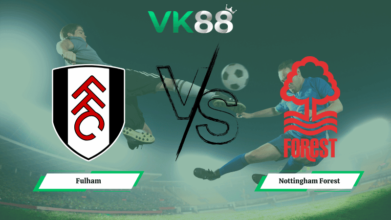 VK88 Nhận định soi kèo Fulham vs Nottingham Forest 03h00 ngày 23/12/2025 – Ngoại hạng Anh