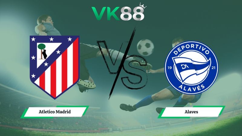 VK88 Nhận định soi kèo Atletico Madrid vs Alaves 22h15 ngày 18/01/2026 – La Liga