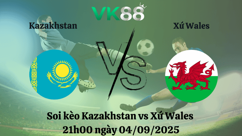 VK88 Nhận định soi kèo Kazakhstan vs Xứ Wales 21h00 ngày 04/09/2025 - Vòng loại World Cup 2026
